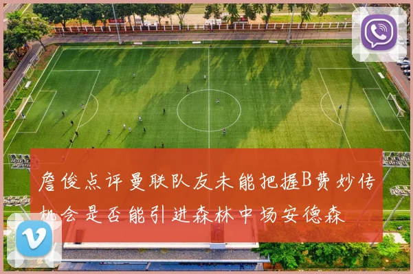 詹俊点评曼联队友未能把握B费妙传机会是否能引进森林中场安德森