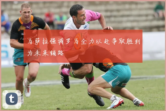 马萨拉强调罗马全力以赴争取胜利为未来铺路