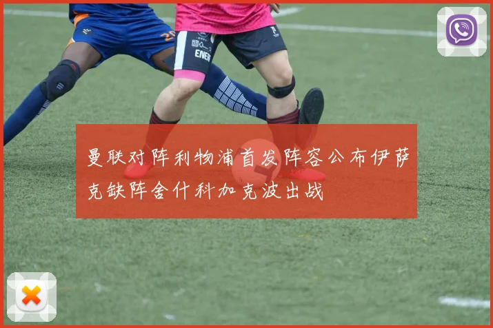 曼联对阵利物浦首发阵容公布伊萨克缺阵舍什科加克波出战