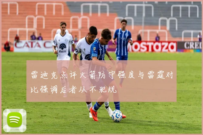 雷迪克点评火箭防守强度与雷霆对比强调后者从不犯规