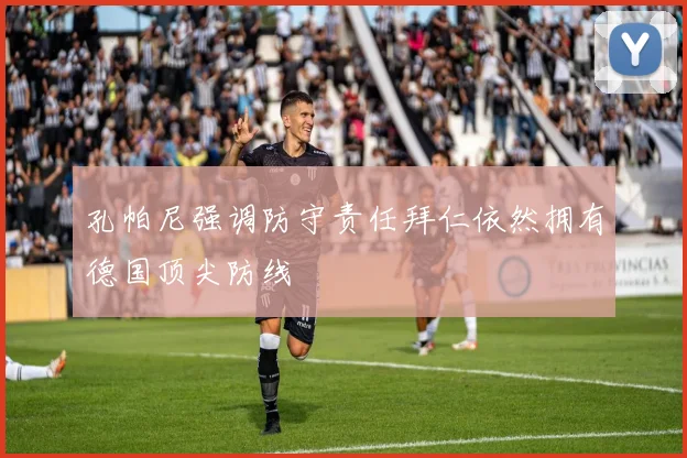 孔帕尼强调防守责任拜仁依然拥有德国顶尖防线